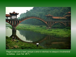 Pagai o mal com o bem, porque o amor é vitorioso no ataque e invulnerável
na defesa. (Lao-Tsé 老子 )
 