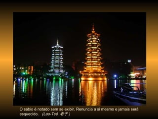 O sábio é notado sem se exibir. Renuncia a si mesmo e jamais será
esquecido. (Lao-Tsé 老子 )
 