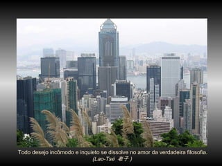 Todo desejo incômodo e inquieto se dissolve no amor da verdadeira filosofia.
(Lao-Tsé 老子 )
 