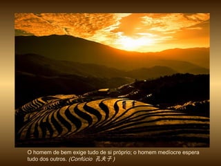 O homem de bem exige tudo de si próprio; o homem medíocre espera
tudo dos outros. (Confúcio 孔夫子 )
 