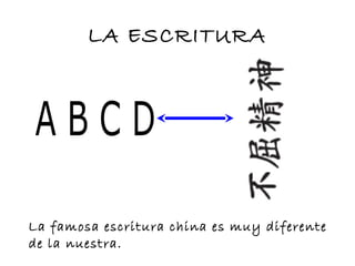 LA ESCRITURA
La famosa escritura china es muy diferente
de la nuestra.
 