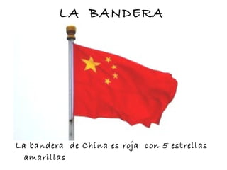 LA BANDERA
La bandera de China es roja con 5 estrellas
amarillas
 