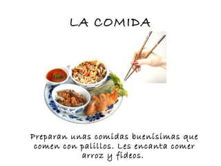 LA COMIDA
Preparan unas comidas buenísimas que
comen con palillos. Les encanta comer
arroz y fideos.
 