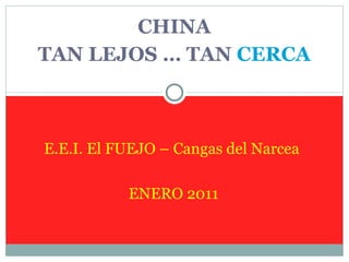 CHINA TAN LEJOS … TAN  CERCA E.E.I. El FUEJO – Cangas del Narcea ENERO 2011 
