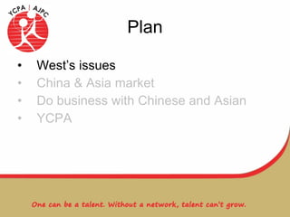 Plan West’s issues China & Asia market Do business with Chinese and Asian YCPA 