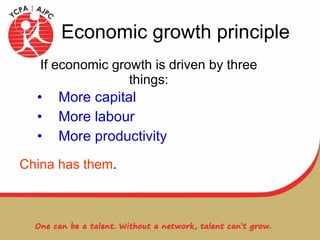 If economic growth is driven by three things: More capital More labour More productivity   Economic growth principle China has them . 