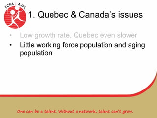 1. Quebec & Canada’s issues Low growth rate. Quebec even slower Little working force population and aging population 