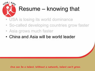 Resume – knowing that USA is losing its world dominance So-called developing countries grow faster Asia grows much faster China and Asia will be world leader 