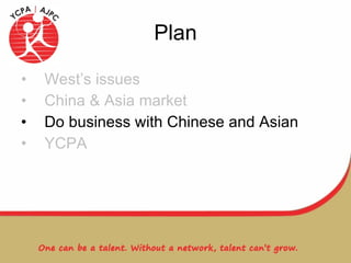 Plan West’s issues China & Asia market Do business with Chinese and Asian YCPA 