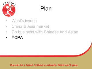 Plan West’s issues China & Asia market Do business with Chinese and Asian YCPA 