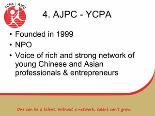 4. AJPC - YCPA Founded in 1999 NPO Voice of rich and strong network of young Chinese and Asian professionals & entrepreneurs 