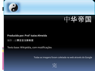 中华帝国Produzido por: Prof  Isaias Almeida  制作：以赛亚亚当斯教授Texto base: Wikipédia, com modificaçõesTodas as imagens foram coletada na web através do Google 完