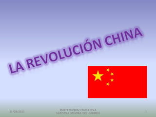 La revolución china 31/03/2011 INSTITUCION EDUCATIVA NUESTRA SEÑORA DEL CARMEN 1 