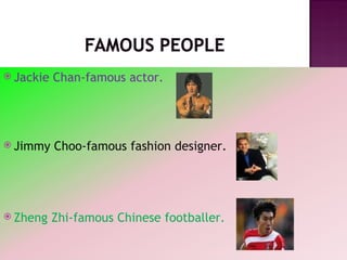Jackie Chan-famous actor. Jimmy Choo-famous fashion designer. Zheng Zhi-famous Chinese footballer. 