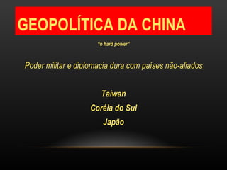 GEOPOLÍTICA DA CHINA “ o hard power” Poder militar e diplomacia dura com países não-aliados Taiwan Coréia do Sul Japão 
