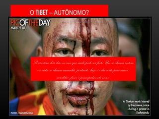O  TIBET  – AUTÔNOMO? Pontos de vista - Na visão chinesa, o Tibete foi liberado de sua condição feudal de servidão, vivendo em condições de extrema pobreza. Desde 1959, a China alega, segundo a organização, que os tibetanos passaram a ter liberdade e direitos, e que hoje desfrutam de crescimento econômico e progresso social. - Na visão tibetana, no entanto, fome e privações graves nunca ocorreram no Tibete; a "liberação", por sua vez, teria resultado na morte de 1,2 milhão de pessoas e na destruição de 6.000 monastérios e centros culturais. O ex-secretário do Partido Comunista, Hu Yaobang, chegou mesmo a admitir em 1980, segundo o Itim, que os padrões de vida dos tibetanos haviam declinado desde 1959 e que a presença chinesa na região era um obstáculo ao desenvolvimento.  Só existem dois dias no ano que nada pode ser feito. Um se chama ontem e o outro se chama amanhã, portanto, hoje é o dia certo para amar, acreditar, fazer e principalmente viver . 