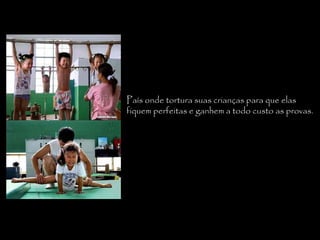 País onde tortura suas crianças para que elas fiquem perfeitas e ganhem a todo custo as provas. 