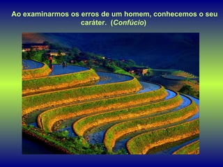 Ao examinarmos os erros de um homem, conhecemos o seu caráter.  ( Confúcio )  