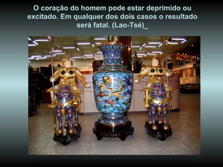 O coração do homem pode estar deprimido ou excitado. Em qualquer dos dois casos o resultado será fatal. (Lao-Tsé)_ 