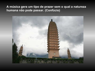 A música gera um tipo de prazer sem o qual a natureza humana não pode passar. (Confúcio)  