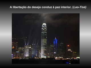 A libertação do desejo conduz à paz interior. ( Lao-Tisé)   