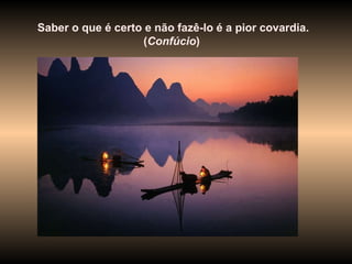 Saber o que é certo e não fazê-lo é a pior covardia. ( Confúcio )  