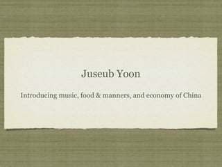 Juseub Yoon
Introducing music, food & manners, and economy of China
 