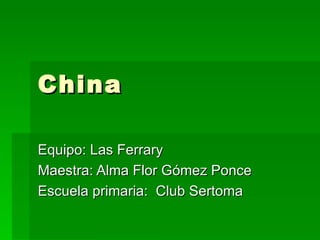 China Equipo: Las Ferrary Maestra: Alma Flor Gómez Ponce Escuela primaria:  Club Sertoma 