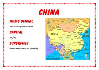 China
Nome oficial
República Popular de China


Capital
Beijing


Superficie
9.600.000 quilómetros cadrados
 
