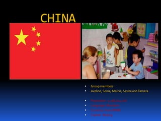CHINA



           Group members
           Aveline, Sonia, Marcia, Savita and Tamera

           Population: 1,298,014,226
           Language: Mandarin
           Currency: Yuan (RMB)
           Capital : Beijing
 