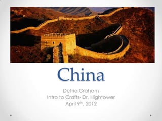 China
        Detria Graham
Intro to Crafts- Dr, Hightower
         April 9th, 2012
 