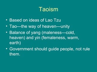 Taoism
• Based on ideas of Lao Tzu
• Tao—the way of heaven—unity
• Balance of yang (maleness—cold,
  heaven) and yin (femaleness, warm,
  earth)
• Government should guide people, not rule
  them.
 