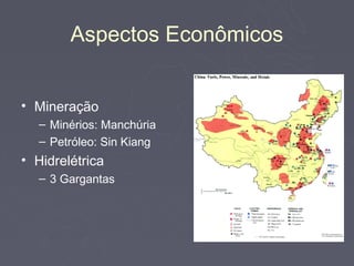 Aspectos Econômicos


• Mineração
  – Minérios: Manchúria
  – Petróleo: Sin Kiang
• Hidrelétrica
  – 3 Gargantas
 