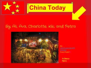 China Today

By: Charlotte, Ali, Petra, Kiki, and Ava.

By: Ali, Ava, Charlotte, Kiki, and Petra




                                            By:
                                            yakobusanJakobM
                                            ontrasio
                                            From FlickrCC


                                              A Chinese
                                              Opera
 