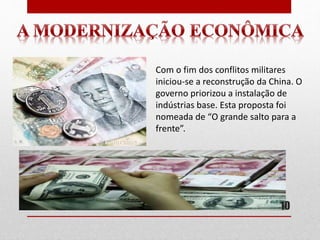Com o fim dos conflitos militares
iniciou-se a reconstrução da China. O
governo priorizou a instalação de
indústrias base. Esta proposta foi
nomeada de “O grande salto para a
frente”.
10
 