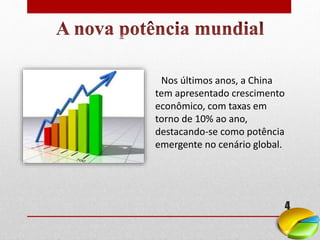 Nos últimos anos, a China
tem apresentado crescimento
econômico, com taxas em
torno de 10% ao ano,
destacando-se como potência
emergente no cenário global.
4
 