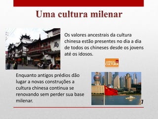 Os valores ancestrais da cultura
chinesa estão presentes no dia a dia
de todos os chineses desde os jovens
até os idosos.
Enquanto antigos prédios dão
lugar a novas construções a
cultura chinesa continua se
renovando sem perder sua base
milenar. 7
 