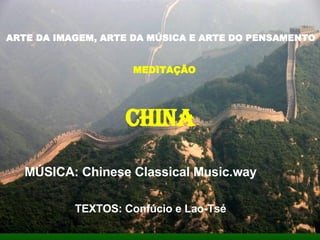 ARTE DA IMAGEM, ARTE DA MÚSICA E ARTE DO PENSAMENTO   MEDITAÇÃO CHINA TEXTOS: Confúcio e Lao-Tsé MÚSICA: Chinese Classical Music.way 