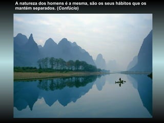 A natureza dos homens é a mesma, são os seus hábitos que os mantém separados. ( Confúcio )  