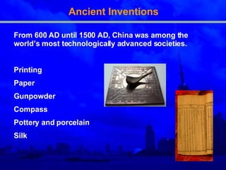 Ancient Inventions From 600 AD until 1500 AD, China was among the world’s most technologically advanced societies. Printing Paper Gunpowder Compass Pottery and porcelain Silk 