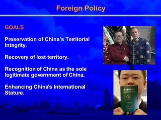 Foreign Policy GOALS Preservation of China’s Territorial   Integrity .   Recovery of lost territory .   Recognition of China as the sole legitimate government of China . Enhancing China’s International Stature .   