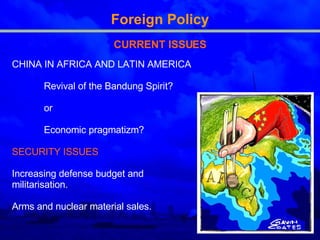 Foreign Policy CURRENT ISSUES CHINA IN AFRICA AND LATIN AMERICA Revival of the Bandung Spirit? or Economic pragmatizm? SECURITY ISSUES Increasing defense budget and  militarisation. Arms and nuclear material sales. 