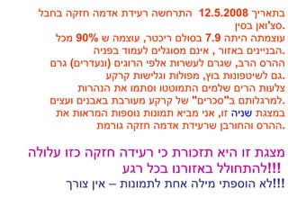 בתאריך  12.5.2008  התרחשה רעידת אדמה חזקה בחבל סצ ' ואן בסין . עוצמתה היתה  7.9  בסולם ריכטר ,  עוצמה ש  90%  מכל הבניינים באזור  ,  אינם מסוגלים לעמוד בפניה . ההרס הרב ,  שגרם לעשרות אלפי הרוגים  ( ונעדרים )  גרם גם לשיטפונות בוץ ,  מפולות וגלישות קרקע . צלעות הרים שלמים התמוטטו וסתמו את הנהרות  למרגלותם ב " סכרים "  של קרקע מעורבת באבנים ועצים . במצגת  שניה  זו ,  אני מביא תמונות נוספות המראות את ההרס והחורבן שרעידת אדמה חזקה גורמת . מצגת זו היא תזכורת כי רעידה חזקה כזו עלולה להתחולל באזורנו בכל רגע  !!!  לא הוספתי מילה אחת לתמונות – אין צורך  !!! 