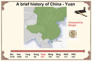 A brief history of China - YuanConquered byMongolQin221BCHan100BCTang618Song960Yuan1279Ming1368Qing1644ROC1911PRC1949