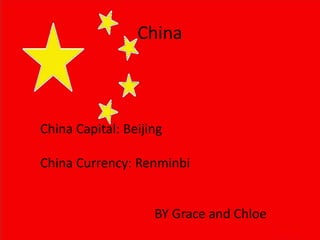 China
BY Grace and Chloe
China Capital: Beijing
China Currency: Renminbi
 