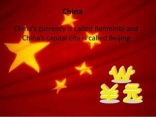 China’s currency is called Renminbi and
China’s capital city is called Beijing
China
 