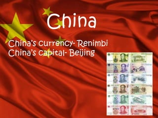 China
China’s currency- Renimbi
China’s capital- Beijing
 