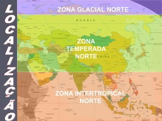Círculo Polar
Ártico
Trópico de
Câncer
ZONA INTERTROPICAL
NORTE
ZONA
TEMPERADA
NORTE
ZONA GLACIAL NORTE
 
