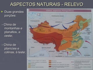 ASPECTOS NATURAIS - RELEVOASPECTOS NATURAIS - RELEVO
► Duas grandesDuas grandes
porções:porções:
- China de- China de
montanhas emontanhas e
planaltos, aplanaltos, a
oeste;oeste;
- China de- China de
planícies eplanícies e
colinas, à leste;colinas, à leste;
 