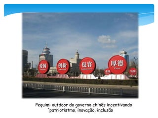 Pequim: outdoor do governo chinês incentivando
“patriotistmo, inovação, inclusão e virtude”.

 